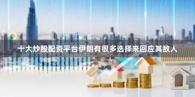 十大炒股配资平台伊朗有很多选择来回应其敌人