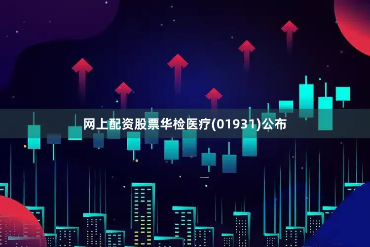 网上配资股票华检医疗(01931)公布