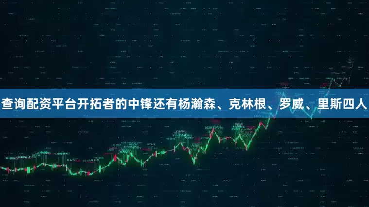 查询配资平台开拓者的中锋还有杨瀚森、克林根、罗威、里斯四人