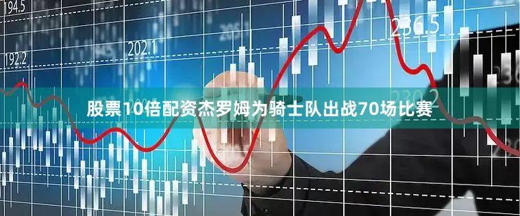 股票10倍配资杰罗姆为骑士队出战70场比赛