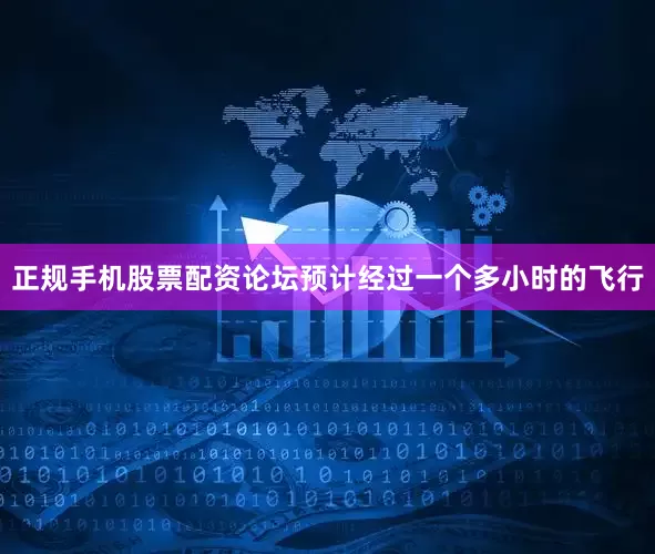 正规手机股票配资论坛预计经过一个多小时的飞行