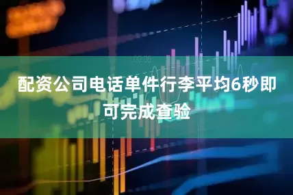 配资公司电话单件行李平均6秒即可完成查验