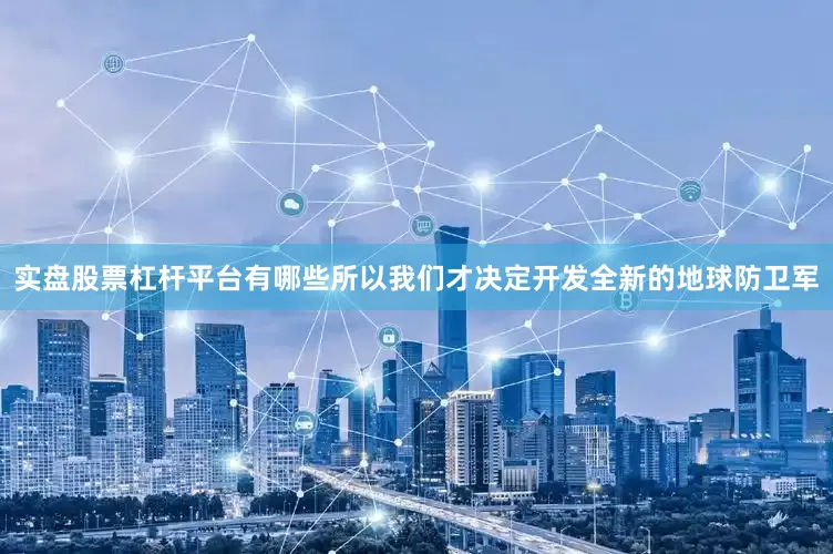 实盘股票杠杆平台有哪些所以我们才决定开发全新的地球防卫军