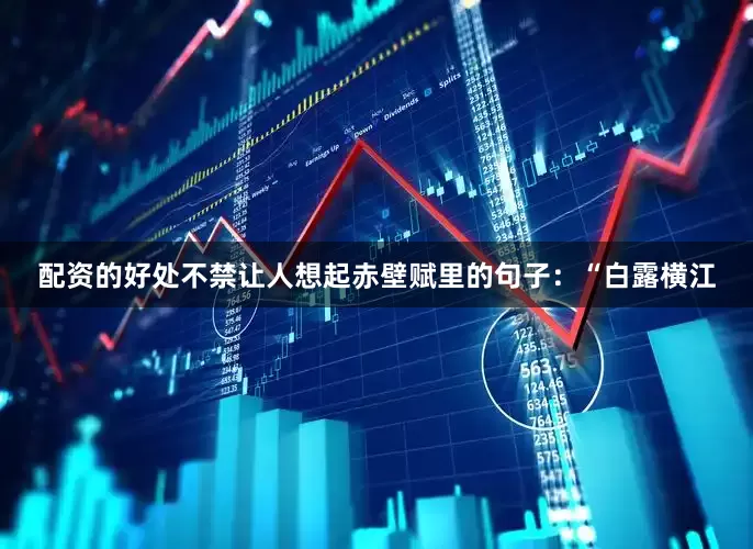 配资的好处不禁让人想起赤壁赋里的句子：“白露横江
