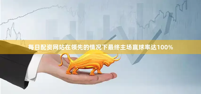 每日配资网站在领先的情况下最终主场赢球率达100%