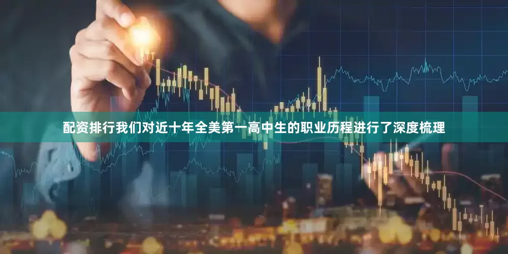 配资排行我们对近十年全美第一高中生的职业历程进行了深度梳理