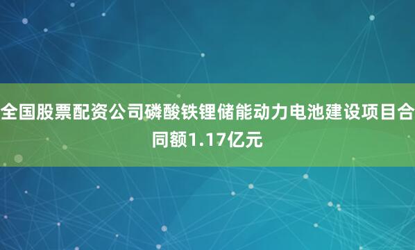 全国股票配资公司磷酸铁锂储能动力电池建设项目合同额1.17亿元