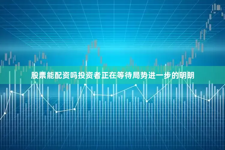 股票能配资吗投资者正在等待局势进一步的明朗