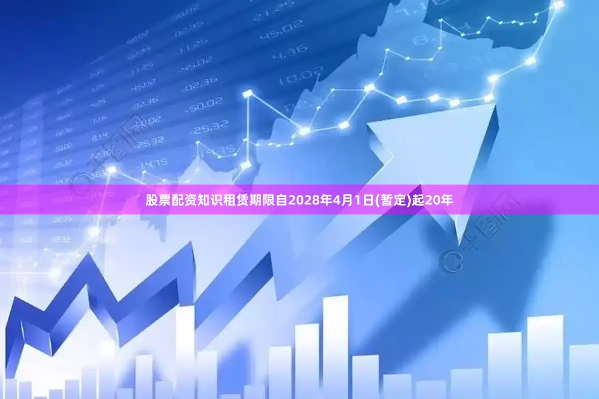 股票配资知识租赁期限自2028年4月1日(暂定)起20年