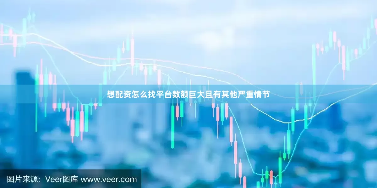 想配资怎么找平台数额巨大且有其他严重情节