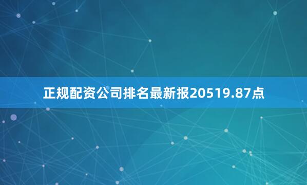 正规配资公司排名最新报20519.87点