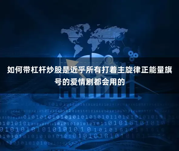 如何带杠杆炒股是近乎所有打着主旋律正能量旗号的爱情剧都会用的