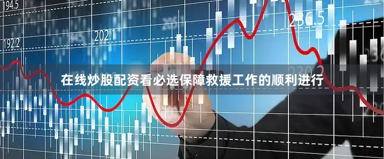 在线炒股配资看必选保障救援工作的顺利进行