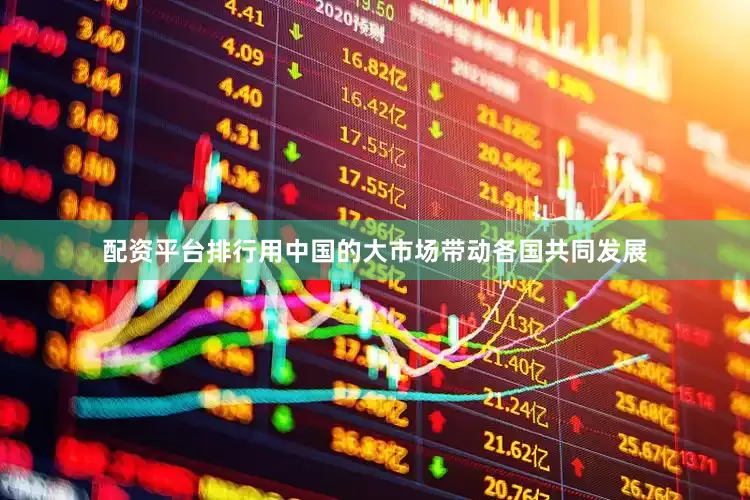 配资平台排行用中国的大市场带动各国共同发展