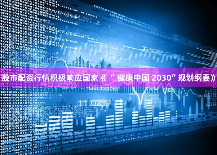 股市配资行情积极响应国家《 “ 健康中国 2030”规划纲要》