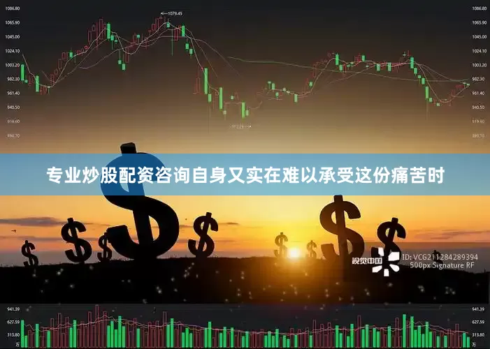专业炒股配资咨询自身又实在难以承受这份痛苦时