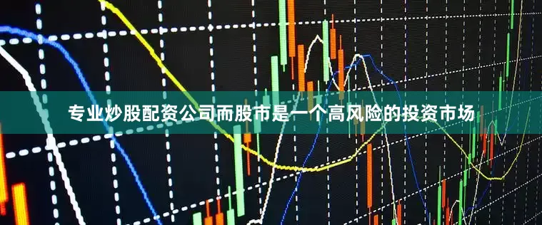 专业炒股配资公司而股市是一个高风险的投资市场