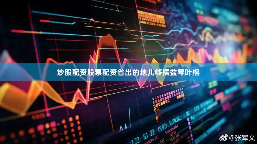 炒股配资股票配资省出的地儿够摆盆琴叶榕