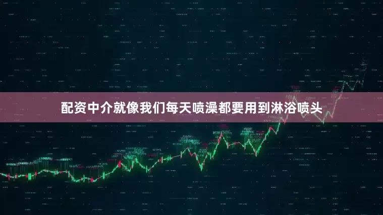 配资中介就像我们每天喷澡都要用到淋浴喷头