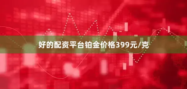 好的配资平台铂金价格399元/克