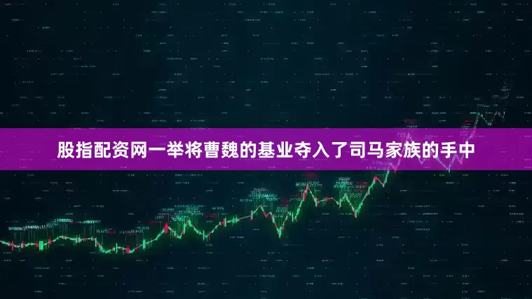 股指配资网一举将曹魏的基业夺入了司马家族的手中