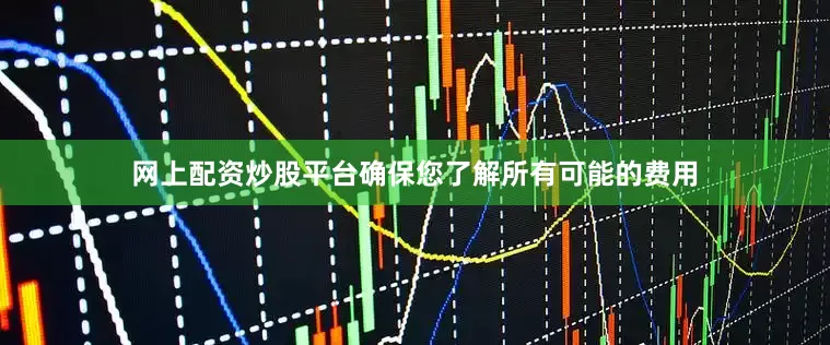 网上配资炒股平台确保您了解所有可能的费用