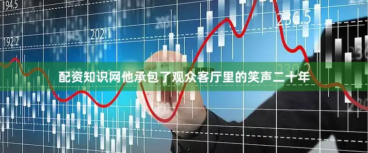 配资知识网他承包了观众客厅里的笑声二十年