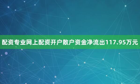 配资专业网上配资开户散户资金净流出117.95万元